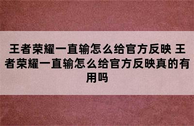 王者荣耀一直输怎么给官方反映 王者荣耀一直输怎么给官方反映真的有用吗